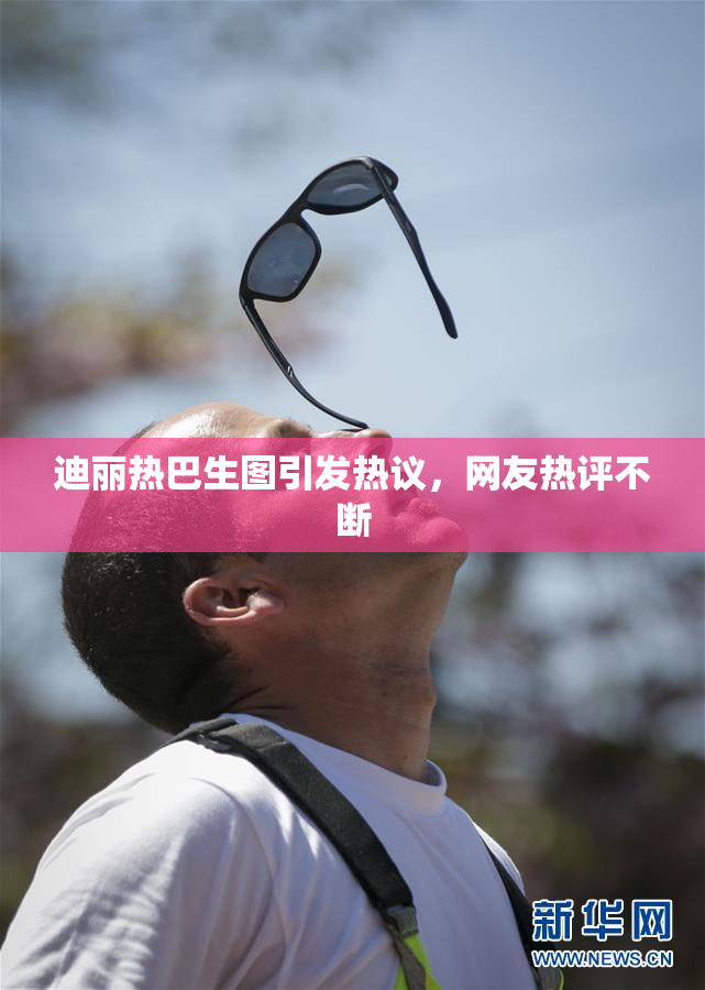 迪丽热巴生图引发热议，网友热评不断