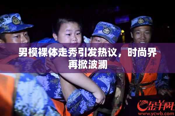 男模裸体走秀引发热议，时尚界再掀波澜