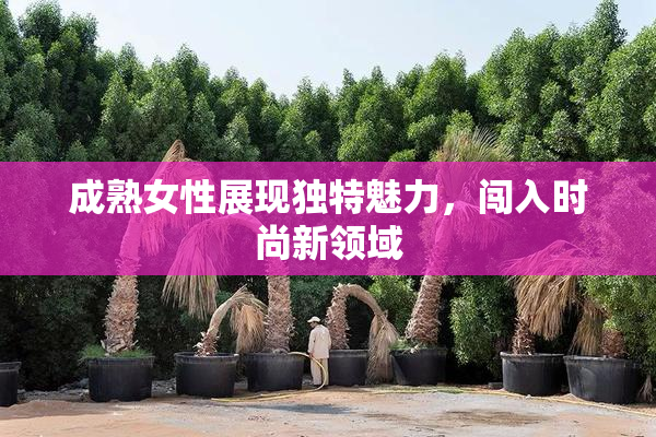 成熟女性展现独特魅力，闯入时尚新领域