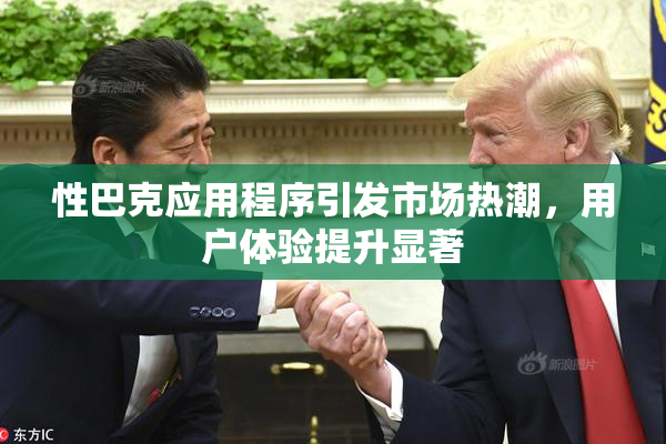 性巴克应用程序引发市场热潮，用户体验提升显著