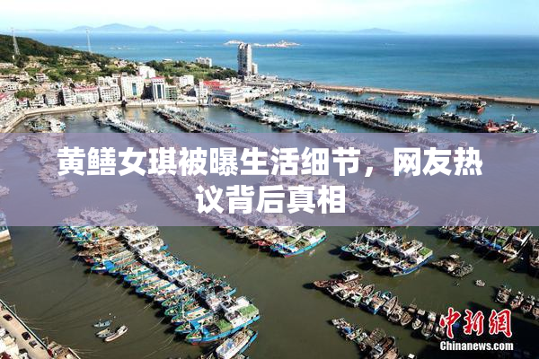 黄鳝女琪被曝生活细节，网友热议背后真相