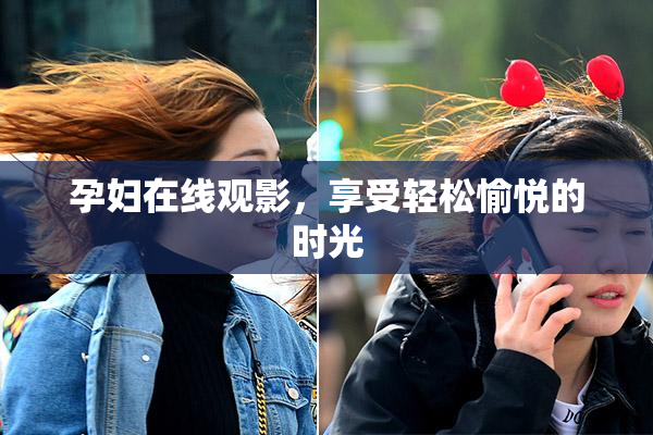 孕妇在线观影，享受轻松愉悦的时光