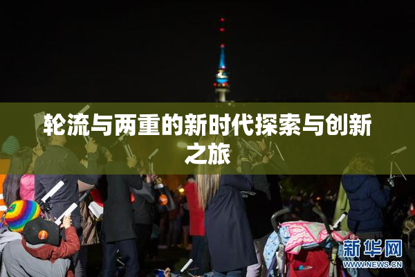 轮流与两重的新时代探索与创新之旅