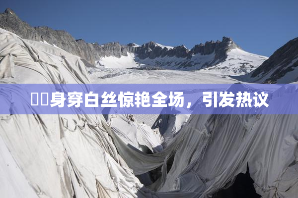 妺妺身穿白丝惊艳全场，引发热议