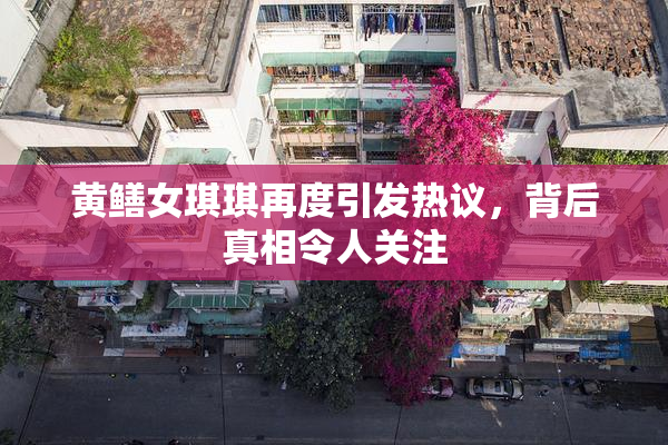 黄鳝女琪琪再度引发热议，背后真相令人关注