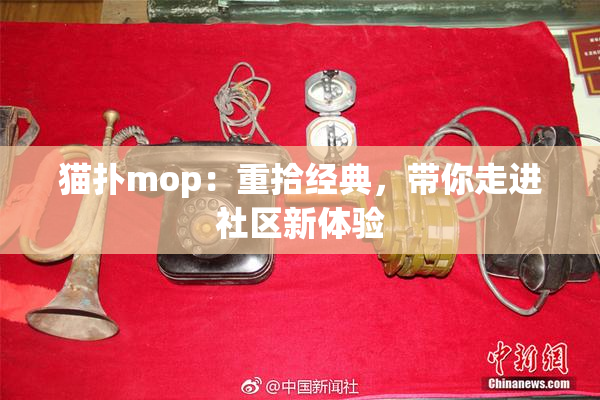 猫扑mop：重拾经典，带你走进社区新体验