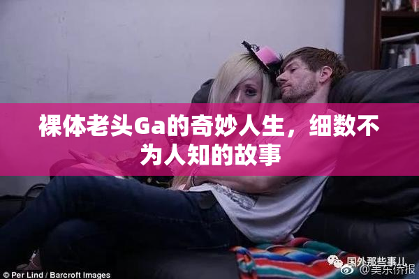 裸体老头Ga的奇妙人生，细数不为人知的故事
