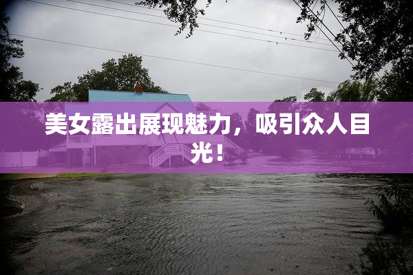 美女露出展现魅力，吸引众人目光！