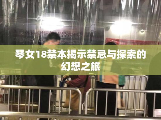 琴女18禁本揭示禁忌与探索的幻想之旅