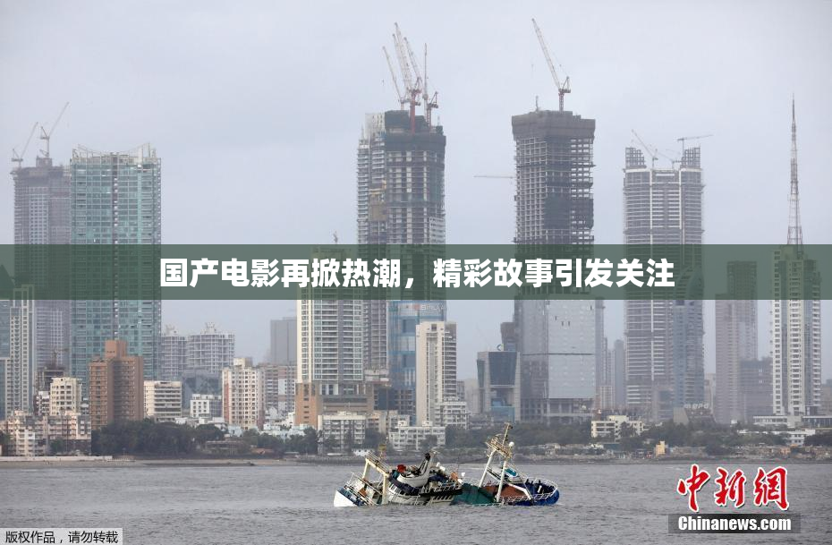 国产电影再掀热潮，精彩故事引发关注