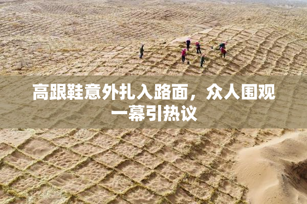 高跟鞋意外扎入路面，众人围观一幕引热议