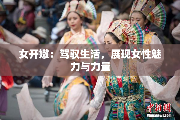 女开嫩：驾驭生活，展现女性魅力与力量