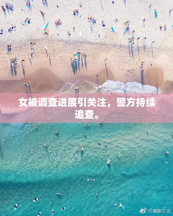 女被调查进展引关注，警方持续追查。