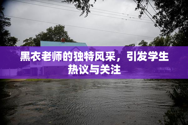 黑衣老师的独特风采，引发学生热议与关注