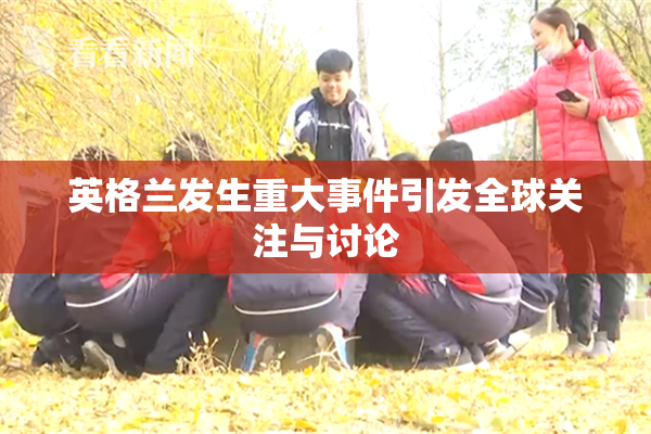 英格兰发生重大事件引发全球关注与讨论