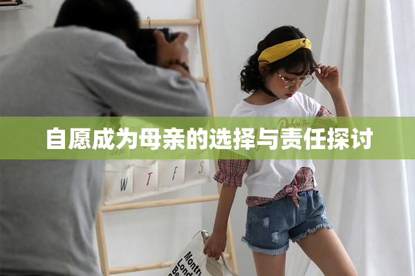自愿成为母亲的选择与责任探讨