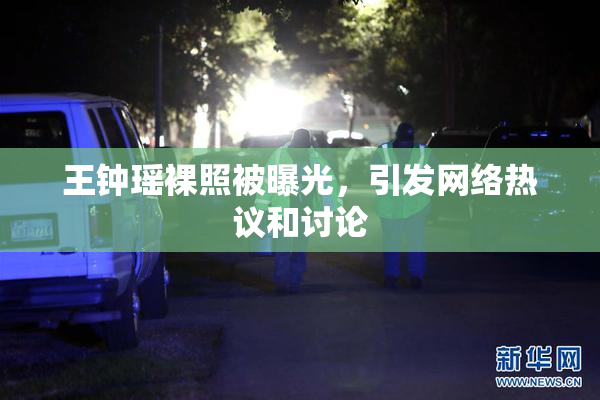 王钟瑶裸照被曝光，引发网络热议和讨论