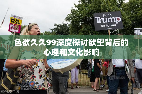 色欲久久99深度探讨欲望背后的心理和文化影响