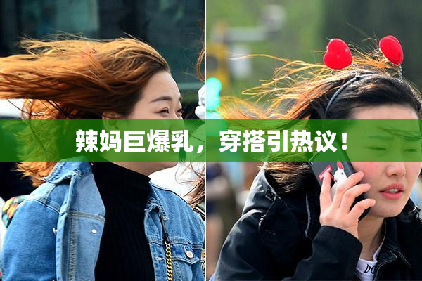辣妈巨爆乳，穿搭引热议！