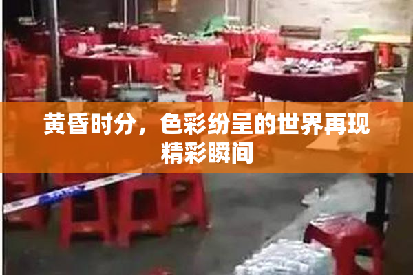 黄昏时分，色彩纷呈的世界再现精彩瞬间