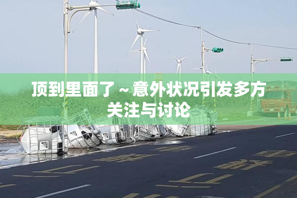 顶到里面了～意外状况引发多方关注与讨论