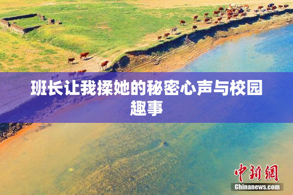 班长让我揉她的秘密心声与校园趣事
