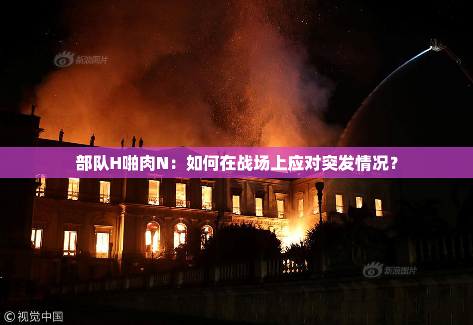 部队H啪肉N：如何在战场上应对突发情况？