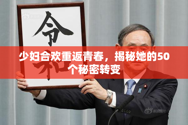 少妇合欢重返青春，揭秘她的50个秘密转变