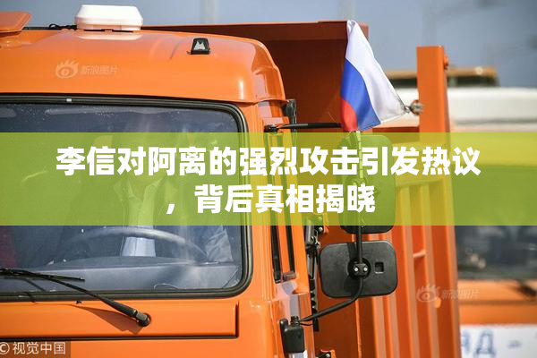 李信对阿离的强烈攻击引发热议，背后真相揭晓
