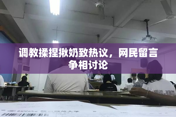 调教揉捏揪奶致热议，网民留言争相讨论