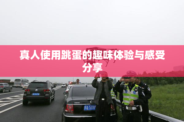 真人使用跳蛋的趣味体验与感受分享