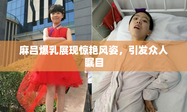 麻吕爆乳展现惊艳风姿，引发众人瞩目