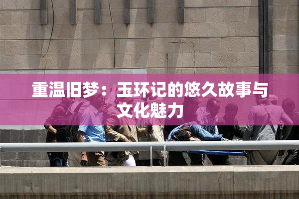 重温旧梦：玉环记的悠久故事与文化魅力