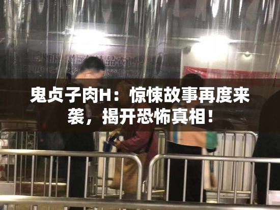 鬼贞子肉H：惊悚故事再度来袭，揭开恐怖真相！
