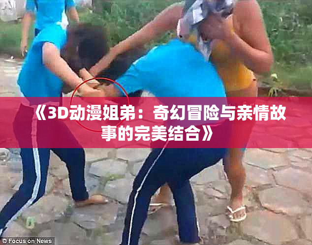 《3D动漫姐弟：奇幻冒险与亲情故事的完美结合》