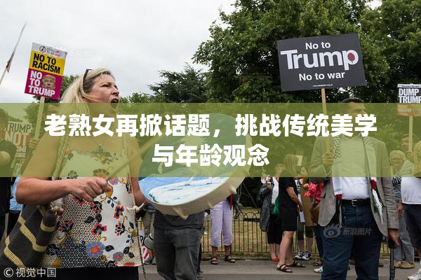 老熟女再掀话题，挑战传统美学与年龄观念