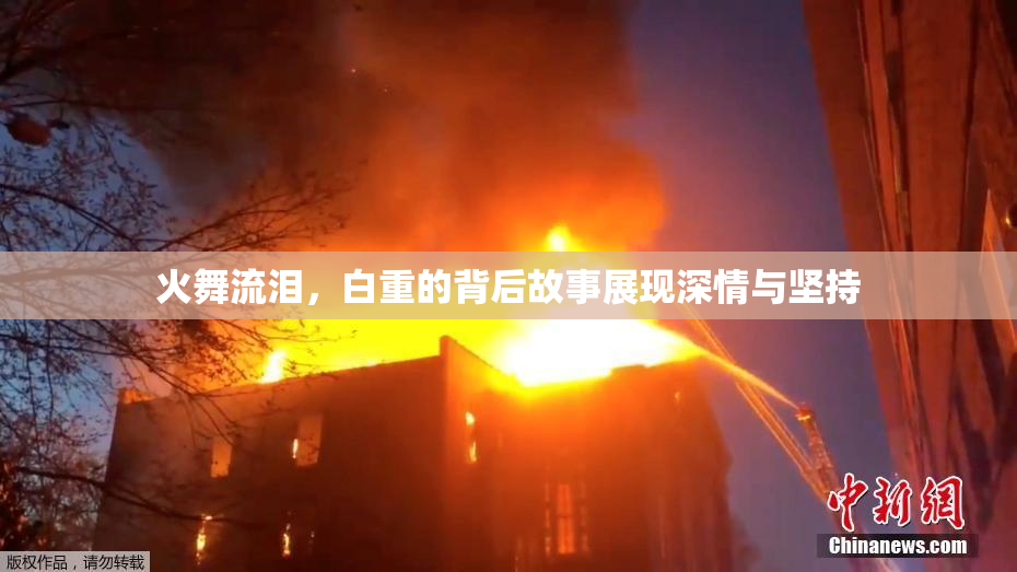 火舞流泪，白重的背后故事展现深情与坚持