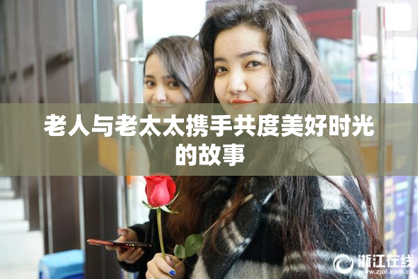 老人与老太太携手共度美好时光的故事