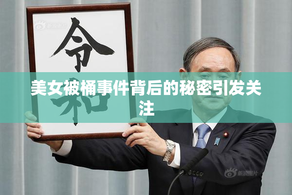 美女被桶事件背后的秘密引发关注