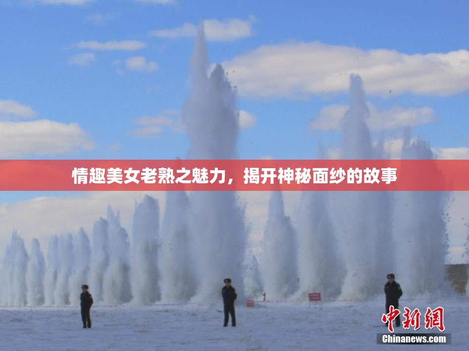 情趣美女老熟之魅力，揭开神秘面纱的故事
