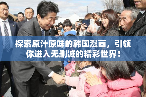 探索原汁原味的韩国漫画，引领你进入无删减的精彩世界！