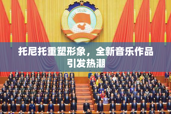 托尼托重塑形象，全新音乐作品引发热潮