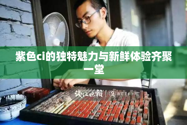 紫色ci的独特魅力与新鲜体验齐聚一堂