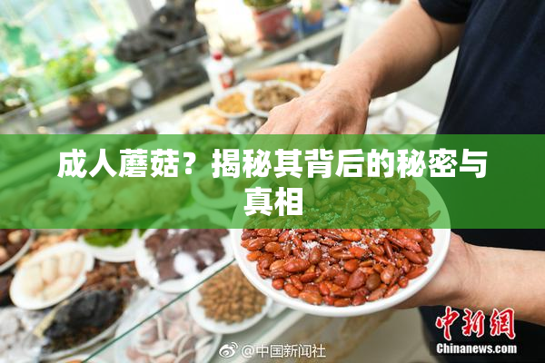 成人蘑菇？揭秘其背后的秘密与真相