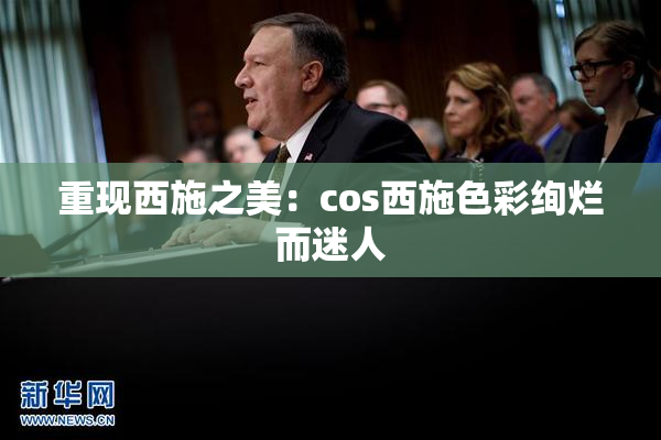 重现西施之美：cos西施色彩绚烂而迷人