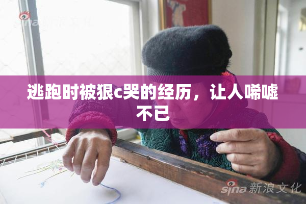 逃跑时被狠c哭的经历，让人唏嘘不已