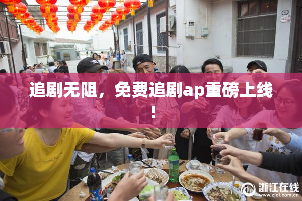 追剧无阻，免费追剧ap重磅上线！