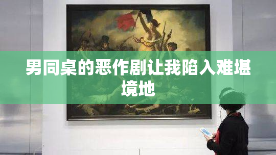 男同桌的恶作剧让我陷入难堪境地