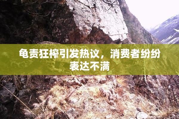 龟责狂榨引发热议，消费者纷纷表达不满
