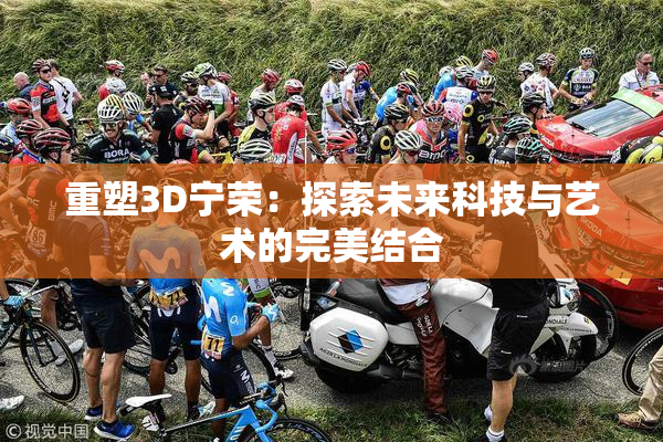 重塑3D宁荣：探索未来科技与艺术的完美结合